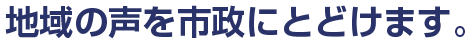 地域の声を市政にとどけます。